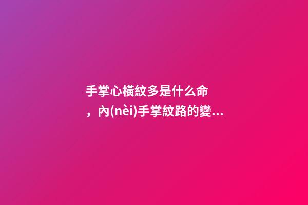 手掌心橫紋多是什么命，內(nèi)手掌紋路的變化